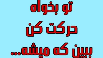 تو بخواه ، حرکت کن، ببین که میشه....
