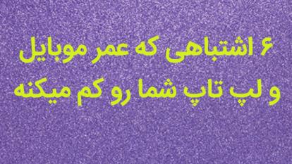 شش اشتباهی که عمر موبایل و دستگاه شما رو کم میکنه
